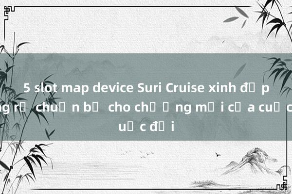 5 slot map device Suri Cruise xinh đẹp rạng rỡ chuẩn bị cho chương mới của cuộc đời